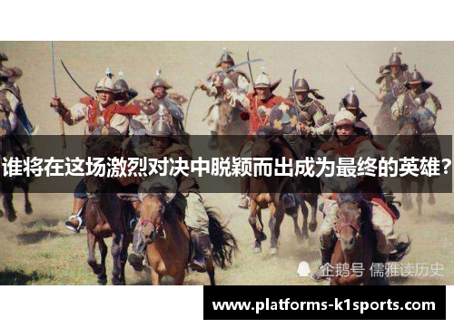 谁将在这场激烈对决中脱颖而出成为最终的英雄？
