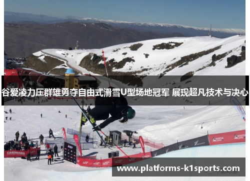 谷爱凌力压群雄勇夺自由式滑雪U型场地冠军 展现超凡技术与决心