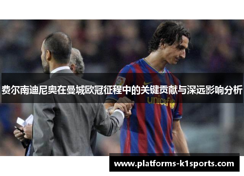 费尔南迪尼奥在曼城欧冠征程中的关键贡献与深远影响分析