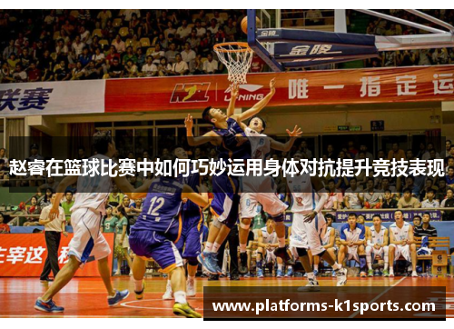 赵睿在篮球比赛中如何巧妙运用身体对抗提升竞技表现