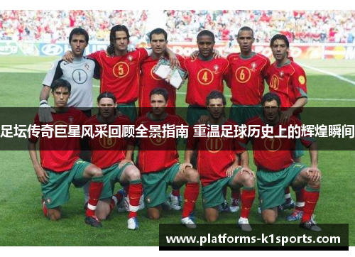 足坛传奇巨星风采回顾全景指南 重温足球历史上的辉煌瞬间 足坛传奇巨星风采回顾全景指南 重温足球历史上的辉煌瞬间