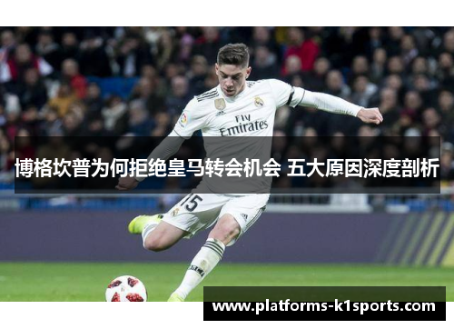 博格坎普为何拒绝皇马转会机会 五大原因深度剖析 博格坎普为何拒绝皇马转会机会 五大原因深度剖析