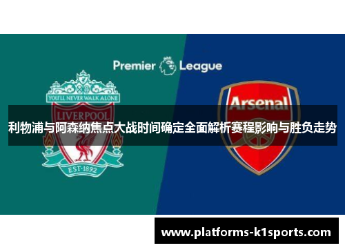 利物浦与阿森纳焦点大战时间确定全面解析赛程影响与胜负走势 利物浦与阿森纳焦点大战时间确定全面解析赛程影响与胜负走势