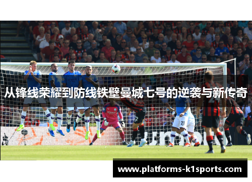 从锋线荣耀到防线铁壁曼城七号的逆袭与新传奇 从锋线荣耀到防线铁壁曼城七号的逆袭与新传奇