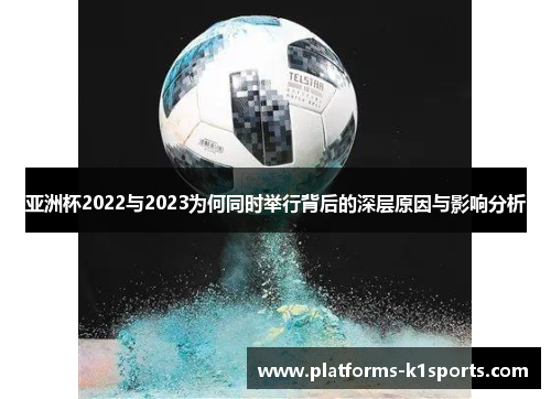亚洲杯2022与2023为何同时举行背后的深层原因与影响分析 亚洲杯2022与2023为何同时举行背后的深层原因与影响分析