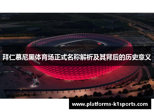 拜仁慕尼黑体育场正式名称解析及其背后的历史意义