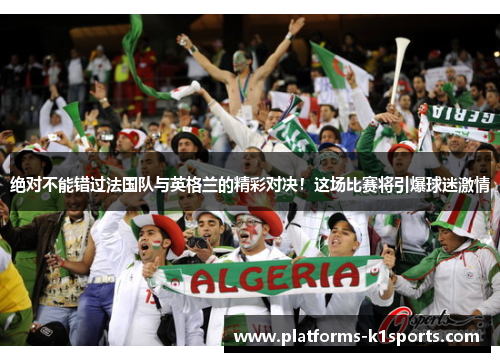 绝对不能错过法国队与英格兰的精彩对决！这场比赛将引爆球迷激情