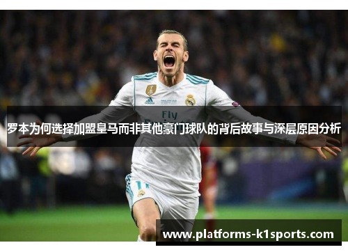 罗本为何选择加盟皇马而非其他豪门球队的背后故事与深层原因分析