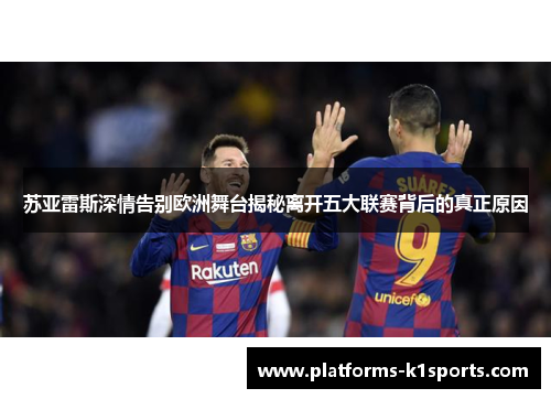 苏亚雷斯深情告别欧洲舞台揭秘离开五大联赛背后的真正原因