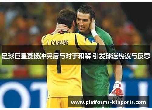 足球巨星赛场冲突后与对手和解 引发球迷热议与反思