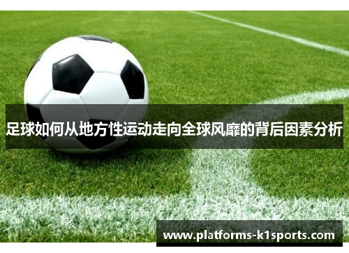 足球如何从地方性运动走向全球风靡的背后因素分析 足球如何从地方性运动走向全球风靡的背后因素分析