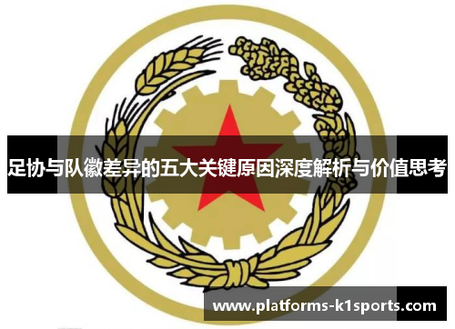 足协与队徽差异的五大关键原因深度解析与价值思考