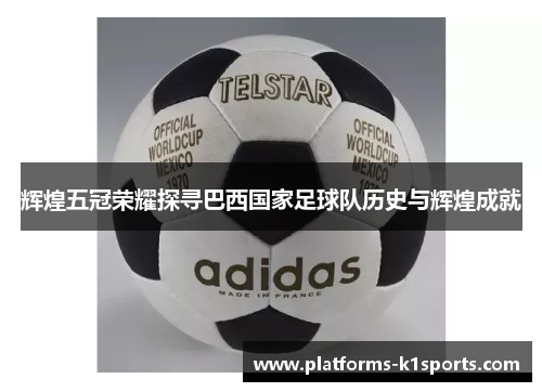 辉煌五冠荣耀探寻巴西国家足球队历史与辉煌成就