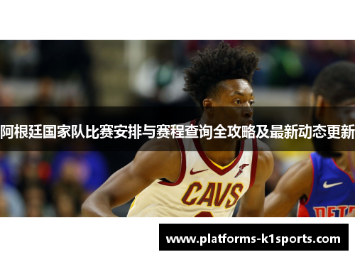 阿根廷国家队比赛安排与赛程查询全攻略及最新动态更新