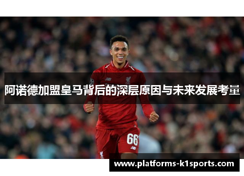 阿诺德加盟皇马背后的深层原因与未来发展考量
