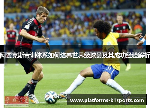 阿贾克斯青训体系如何培养世界级球员及其成功经验解析