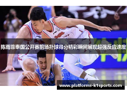 陈雨菲泰国公开赛前场扑球得分精彩瞬间展现超强反应速度