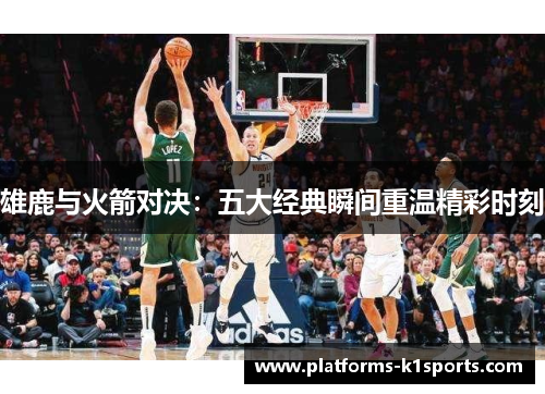 雄鹿与火箭对决：五大经典瞬间重温精彩时刻