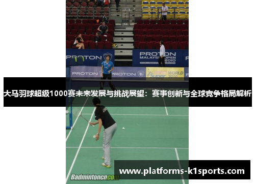大马羽球超级1000赛未来发展与挑战展望：赛事创新与全球竞争格局解析