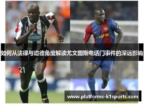 如何从法律与道德角度解读尤文图斯电话门事件的深远影响