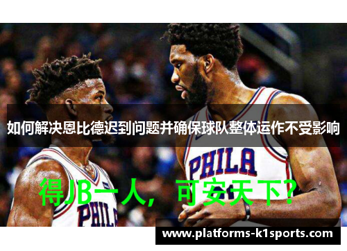 如何解决恩比德迟到问题并确保球队整体运作不受影响