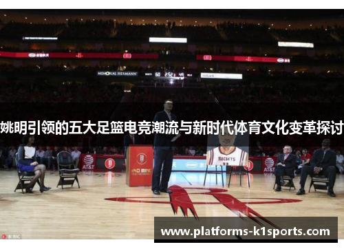 姚明引领的五大足篮电竞潮流与新时代体育文化变革探讨