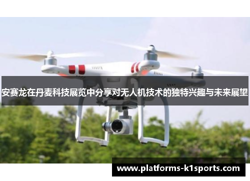 安赛龙在丹麦科技展览中分享对无人机技术的独特兴趣与未来展望