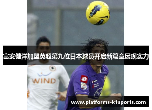 富安健洋加盟英超第九位日本球员开启新篇章展现实力